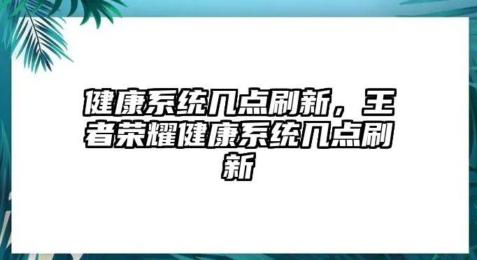 健康系統(tǒng)幾點(diǎn)刷新，王者榮耀健康系統(tǒng)幾點(diǎn)刷新