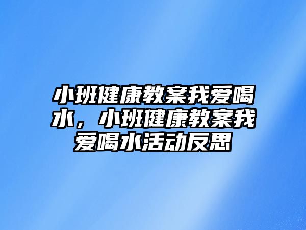 小班健康教案我愛喝水，小班健康教案我愛喝水活動(dòng)反思