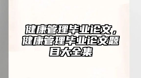 健康管理畢業(yè)論文，健康管理畢業(yè)論文題目大全集