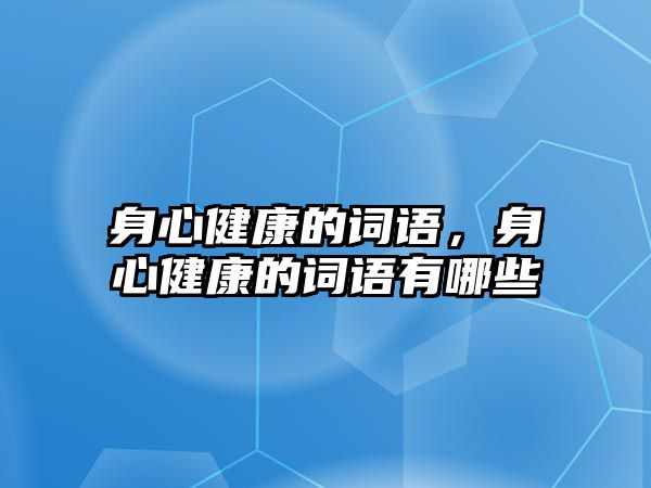 身心健康的詞語，身心健康的詞語有哪些