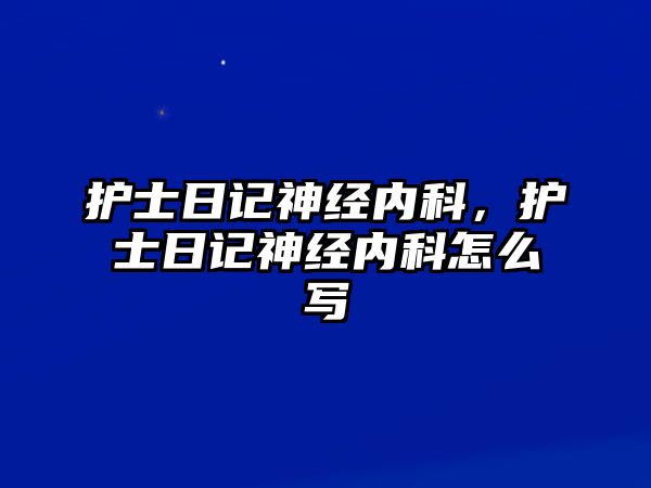 護士日記神經(jīng)內(nèi)科，護士日記神經(jīng)內(nèi)科怎么寫