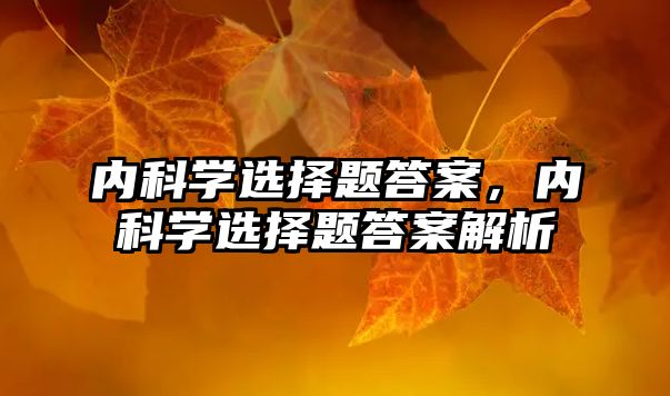 內科學選擇題答案，內科學選擇題答案解析