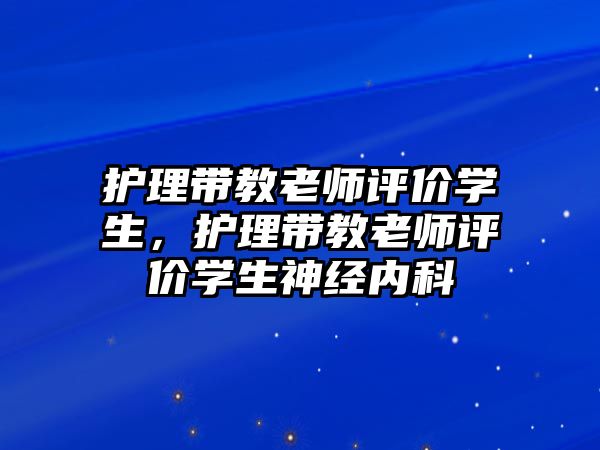 護(hù)理帶教老師評(píng)價(jià)學(xué)生，護(hù)理帶教老師評(píng)價(jià)學(xué)生神經(jīng)內(nèi)科