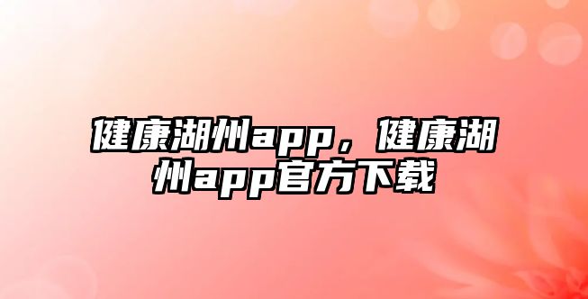 健康湖州app，健康湖州app官方下載