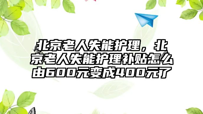 北京老人失能護(hù)理，北京老人失能護(hù)理補(bǔ)貼怎么由600元變成400元了