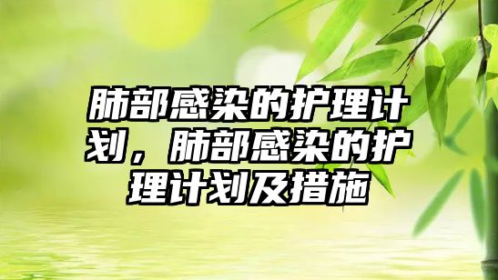 肺部感染的護(hù)理計(jì)劃，肺部感染的護(hù)理計(jì)劃及措施