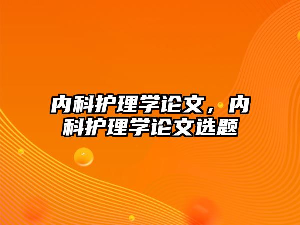 內(nèi)科護理學論文，內(nèi)科護理學論文選題