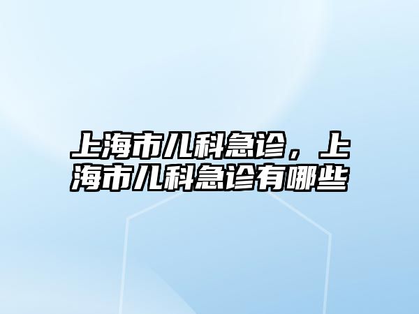 上海市兒科急診，上海市兒科急診有哪些