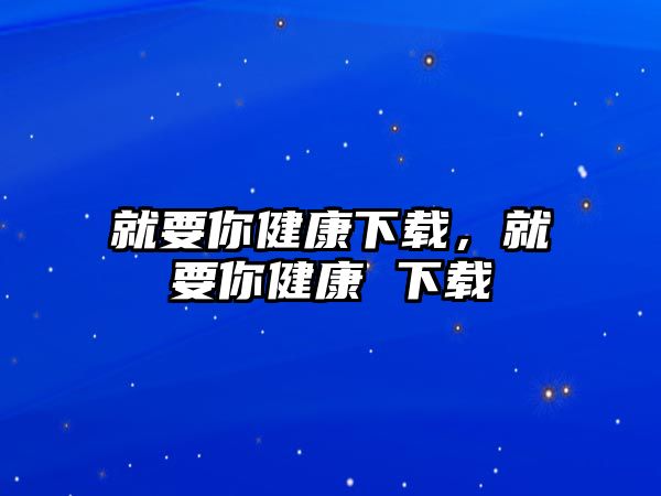 就要你健康下載，就要你健康 下載