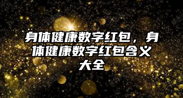 身體健康數(shù)字紅包，身體健康數(shù)字紅包含義大全