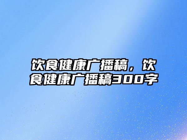 飲食健康廣播稿，飲食健康廣播稿300字