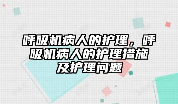 呼吸機(jī)病人的護(hù)理，呼吸機(jī)病人的護(hù)理措施及護(hù)理問題