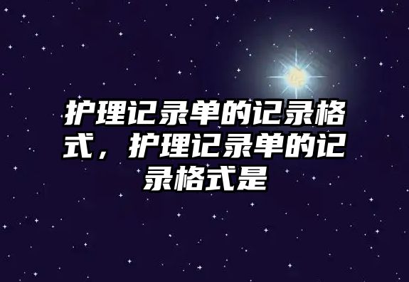 護(hù)理記錄單的記錄格式，護(hù)理記錄單的記錄格式是