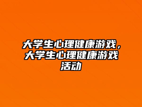 大學(xué)生心理健康游戲，大學(xué)生心理健康游戲活動