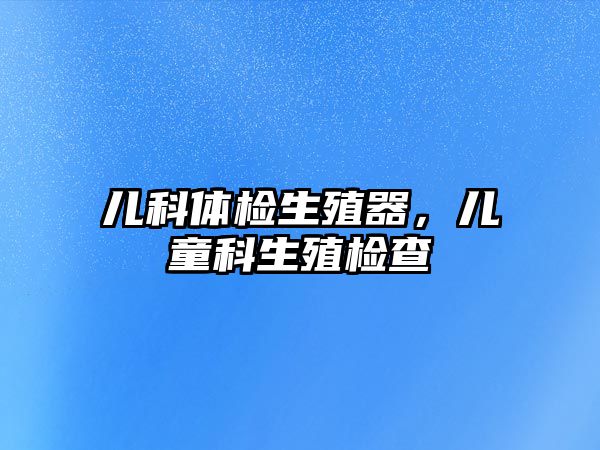 兒科體檢生殖器，兒童科生殖檢查