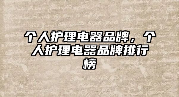 個(gè)人護(hù)理電器品牌，個(gè)人護(hù)理電器品牌排行榜