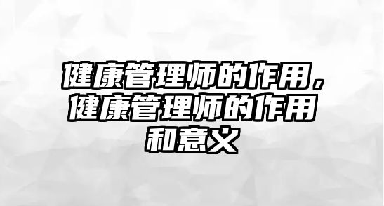 健康管理師的作用，健康管理師的作用和意義