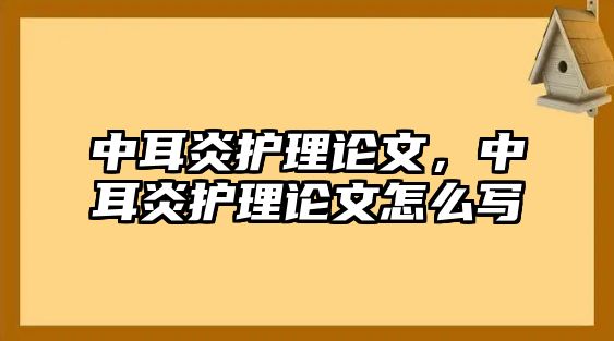 中耳炎護(hù)理論文，中耳炎護(hù)理論文怎么寫(xiě)