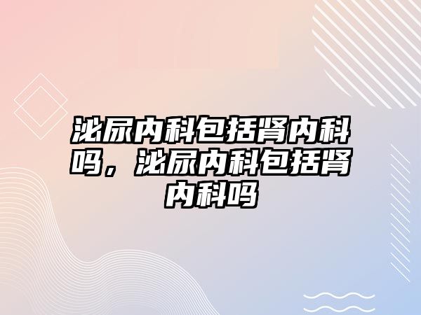 泌尿內科包括腎內科嗎，泌尿內科包括腎內科嗎