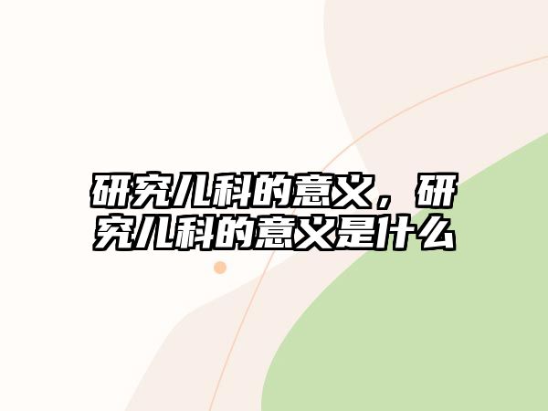 研究?jī)嚎频囊饬x，研究?jī)嚎频囊饬x是什么