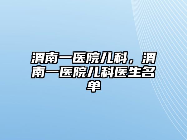 渭南一醫(yī)院兒科，渭南一醫(yī)院兒科醫(yī)生名單