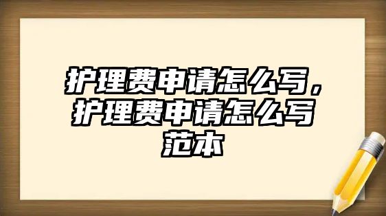 護(hù)理費(fèi)申請(qǐng)?jiān)趺磳?xiě)，護(hù)理費(fèi)申請(qǐng)?jiān)趺磳?xiě)范本