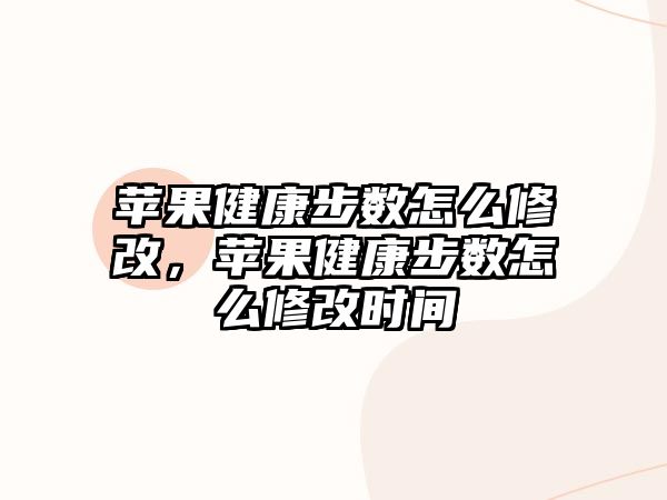 蘋果健康步數(shù)怎么修改，蘋果健康步數(shù)怎么修改時間