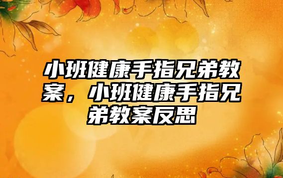 小班健康手指兄弟教案，小班健康手指兄弟教案反思